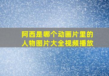 阿西是哪个动画片里的人物图片大全视频播放