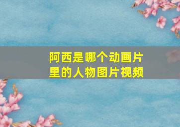 阿西是哪个动画片里的人物图片视频