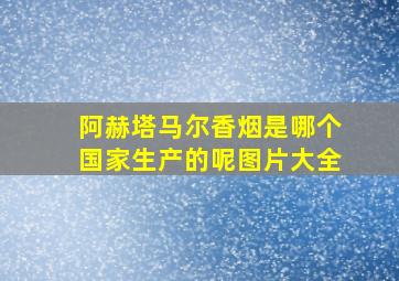 阿赫塔马尔香烟是哪个国家生产的呢图片大全