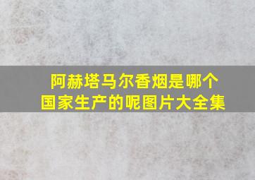 阿赫塔马尔香烟是哪个国家生产的呢图片大全集