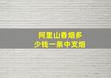 阿里山香烟多少钱一条中支烟