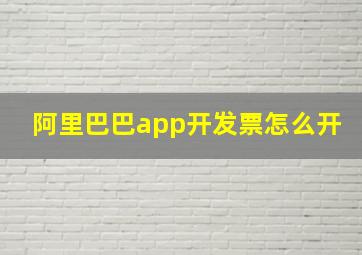 阿里巴巴app开发票怎么开