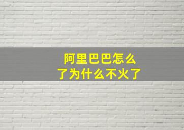 阿里巴巴怎么了为什么不火了