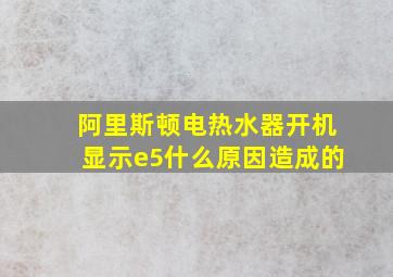 阿里斯顿电热水器开机显示e5什么原因造成的