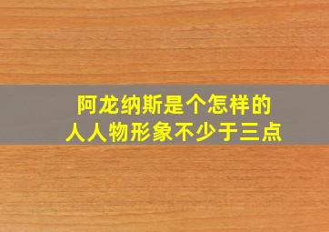 阿龙纳斯是个怎样的人人物形象不少于三点