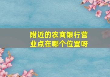 附近的农商银行营业点在哪个位置呀