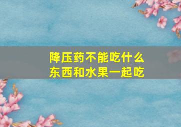 降压药不能吃什么东西和水果一起吃