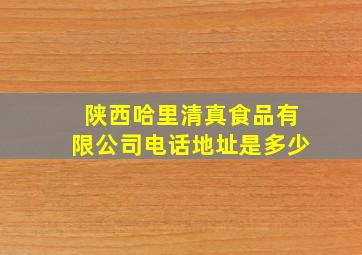 陕西哈里清真食品有限公司电话地址是多少