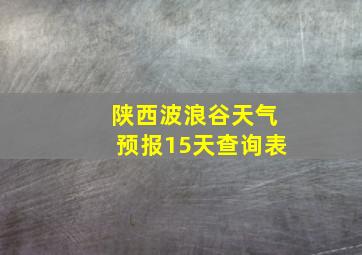 陕西波浪谷天气预报15天查询表