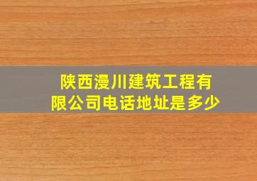 陕西漫川建筑工程有限公司电话地址是多少