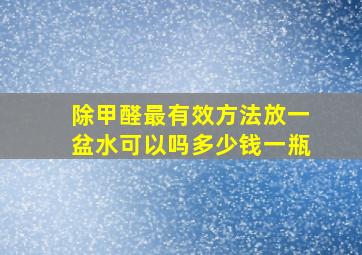 除甲醛最有效方法放一盆水可以吗多少钱一瓶