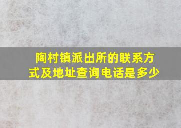 陶村镇派出所的联系方式及地址查询电话是多少