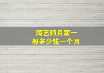 陶艺师月薪一般多少钱一个月