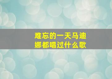 难忘的一天马迪娜都唱过什么歌