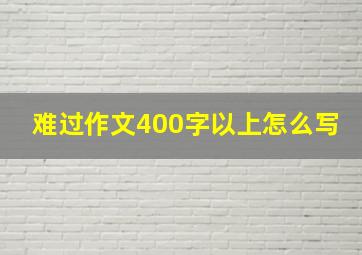 难过作文400字以上怎么写