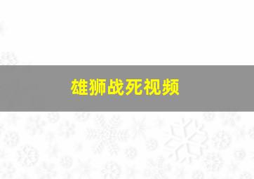 雄狮战死视频