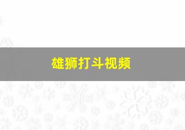 雄狮打斗视频