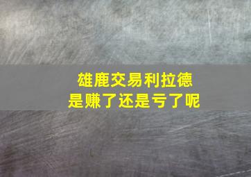 雄鹿交易利拉德是赚了还是亏了呢