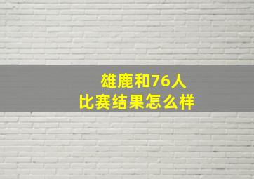 雄鹿和76人比赛结果怎么样