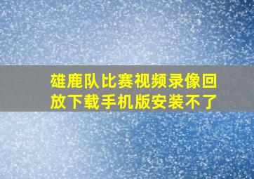 雄鹿队比赛视频录像回放下载手机版安装不了