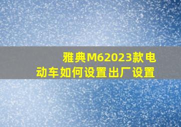 雅典M62023款电动车如何设置出厂设置