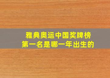 雅典奥运中国奖牌榜第一名是哪一年出生的