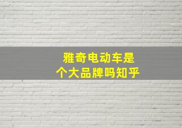 雅奇电动车是个大品牌吗知乎