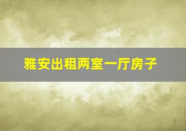 雅安出租两室一厅房子