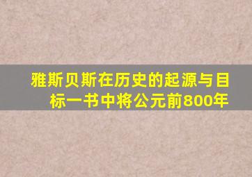 雅斯贝斯在历史的起源与目标一书中将公元前800年