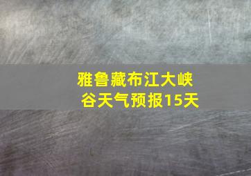 雅鲁藏布江大峡谷天气预报15天