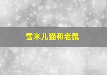 雪米儿猫和老鼠