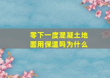 零下一度混凝土地面用保温吗为什么