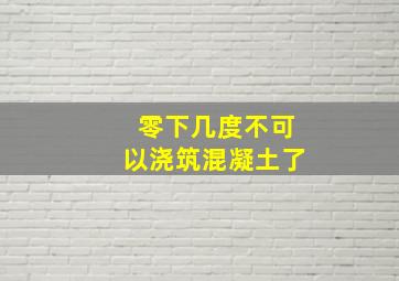 零下几度不可以浇筑混凝土了