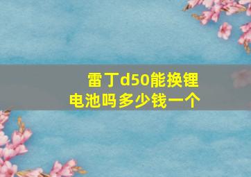 雷丁d50能换锂电池吗多少钱一个