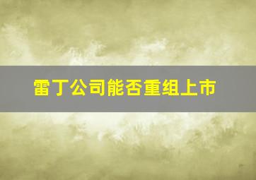 雷丁公司能否重组上市