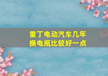 雷丁电动汽车几年换电瓶比较好一点