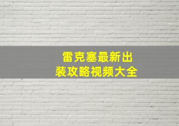 雷克塞最新出装攻略视频大全