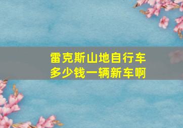 雷克斯山地自行车多少钱一辆新车啊