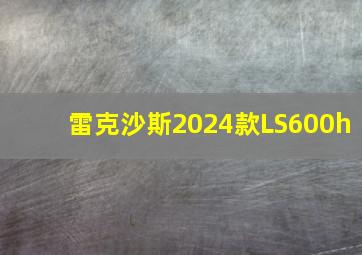 雷克沙斯2024款LS600h