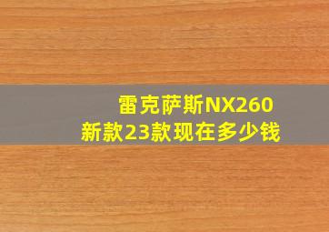 雷克萨斯NX260新款23款现在多少钱