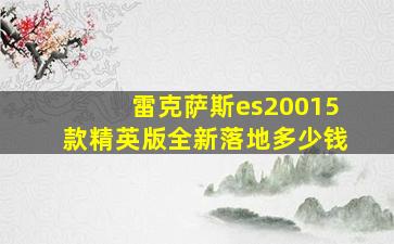 雷克萨斯es20015款精英版全新落地多少钱