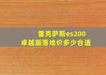 雷克萨斯es200卓越版落地价多少合适