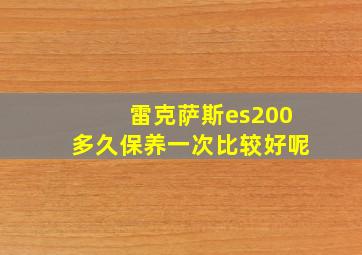 雷克萨斯es200多久保养一次比较好呢