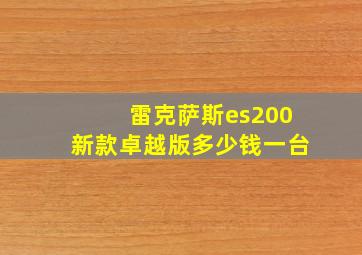 雷克萨斯es200新款卓越版多少钱一台