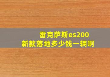 雷克萨斯es200新款落地多少钱一辆啊