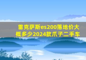 雷克萨斯es200落地价大概多少2024款爪子二手车