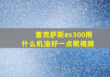 雷克萨斯es300用什么机油好一点呢视频