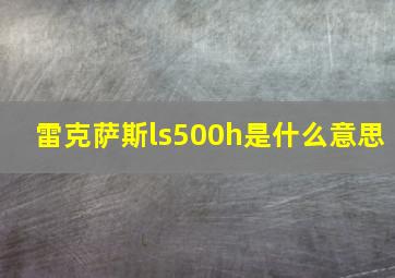 雷克萨斯ls500h是什么意思