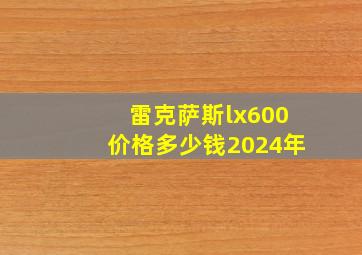 雷克萨斯lx600价格多少钱2024年