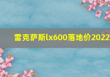 雷克萨斯lx600落地价2022